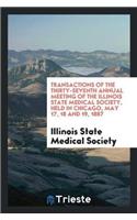 Transactions of the Thirty-Seventh Annual Meeting of the Illinois State Medical Society, Held in Chicago, May 17, 18 and 19, 1887