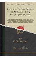 Battle of Young's Branch, or Manassas Plain, Fought July 21, 1861: With Maps of the Battle Field Made by Actual Survey, and the Various Positions of the Regiments and Artillery Companies Placed Thereon, with an Account of the Movements of Each, Pro