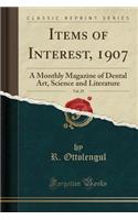 Items of Interest, 1907, Vol. 29: A Monthly Magazine of Dental Art, Science and Literature (Classic Reprint)