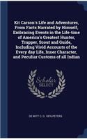 Kit Carson's Life and Adventures, From Facts Narrated by Himself, Embracing Events in the Life-time of America's Greatest Hunter, Trapper, Scout and Guide, Including Vivid Accounts of the Every day Life, Inner Character, and Peculiar Customs of all