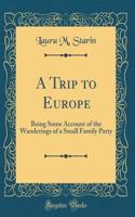 A Trip to Europe: Being Some Account of the Wanderings of a Small Family Party (Classic Reprint)