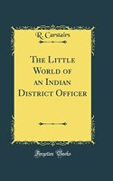 The Little World of an Indian District Officer (Classic Reprint)