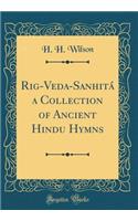 Rig-Veda-Sanhitï¿½ a Collection of Ancient Hindu Hymns (Classic Reprint)