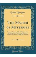 The Master of Mysteries: Being an Account of the Problems Solved by Astro, Seer of Secrets, and His Love Affair with Valeska Wynne, His Assistant (Classic Reprint)