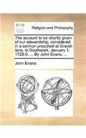 The account to be shortly given of our stewardship, considered in a sermon preached at Gravel-lane, in Southwark, January 1. 1728-9. ... By John Evans, ...