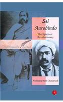 Sri Aurobindo: The Spiritual Revolutionary