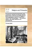 An Account of Church-Government, and Governours. Wherein Is Shewed, That the Government of the Church of England Is Most Agreeable to That of the Primitive Church. by Thomas Brett, ... the Second Edition, with Large Additions and Amendments.