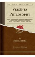 VedÃ¢nta Philosophy: Three Lectures by SwÃ¢mi AbhedÃ¢nanda on Reincarnation, Delivered Under the Auspices of the VedÃ¢nta Society, in Assembly Hall, New York, 1898-1899 (Classic Reprint)