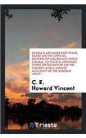 Russia's Advance Eastward, Based on the Official Reports of Lieutenant Hugo Stumm, to Wich Is Appended Other Information on the Subject and a Minute Account of the Russian Army