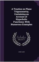 A Treatise on Plane Trigonometry, Containing an Account of Hyperbolic Functions; With Numerous Examples