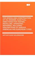 The Design and Construction of Oil Engines, Also Full Directions for Testing, Installing, Operating, Repairing, Including Descriptions of Various American and European Types