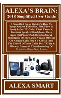 Alexa?s Brain: 2018 Simplified User Guide: A Simplified Alexa Guide on How to Setup Amazon Echo (Dot, Plus, Show & Spot) & Fire TV Cube, Cloud Camera, Bluetooth Speaker/Headphone, Alexa Apps on Iphone/Ipad, Downloading & Installation of the Latest 