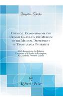 Chemical Examination of the Urinary Calculi in the Museum of the Medical Department of Transylvania University: With Remarks on the Relative Frequency of Calculus in Lexington, Ky., and the Probable Causes (Classic Reprint)