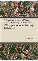 Guide to the Art of Water-Colour Painting - A Selection of Vintage Articles on Painting Techniques