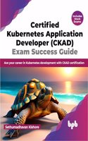 Certified Kubernetes Application Developer (CKAD) Exam Success Guide