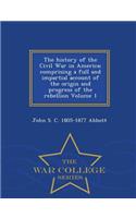 The History of the Civil War in America; Comprising a Full and Impartial Account of the Origin and Progress of the Rebellion Volume 1 - War College Series