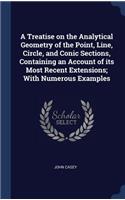 Treatise on the Analytical Geometry of the Point, Line, Circle, and Conic Sections, Containing an Account of its Most Recent Extensions; With Numerous Examples