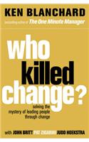 Who Killed Change?: Solving the Mystery of Leading People Through Change