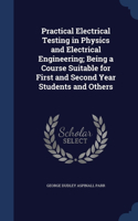 Practical Electrical Testing in Physics and Electrical Engineering; Being a Course Suitable for First and Second Year Students and Others