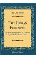 The Indian Forester: A Monthly Magazine of Forestry, Agriculture, Shikar Travel (Classic Reprint)