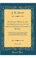 Statistics, Medical and Anthropological, of the Provost-Marshal-General's Bureau, Vol. 1 of 2: Derived from Records of the Examination for Military Service in the Armies of the United States During the Late War of the Rebellion, of Over a Million R