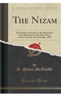 The Nizam: The Origin and Future of the Hyderabad State; Being the Le Bas Prize Essay in the University of Cambridge, 1904 (Classic Reprint)