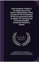 God's Goodness Visible in Our Deliverance from Popery. [Followed By] a Brief Account of the Proceedings of the Incorporated Society in Dublin, for Erecting and Promoting English Protestant Schools in Ireland