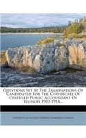 Questions Set at the Examinations of Candidated for the Certificate of Certified Public Accountant of Illinois 1903-1918...