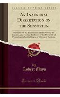 An Inaugural Dissertation on the Sensorium: Submitted to the Examination of the Provost, the Trustees, and Medical Professors of the University of Pennsylvania, for the Degree of Doctor of Medicine (Classic Reprint)