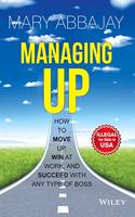 Managing Up: How to Move up, Win at Work, and Succeed with Any Type of Boss