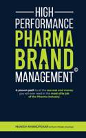 High Performance Pharma Brand Management - A Proven Path to All the Success and Money You Will Ever Need in the Most Elite Job of the Pharma Industry