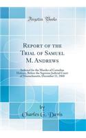 Report of the Trial of Samuel M. Andrews: Indicted for the Murder of Cornelius Holmes, Before the Supreme Judicial Court of Massachusetts, December 11, 1868 (Classic Reprint)