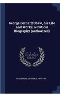 George Bernard Shaw, his Life and Works; a Critical Biography (authorized)