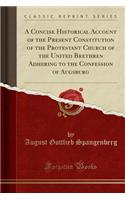 A Concise Historical Account of the Present Constitution of the Protestant Church of the United Brethren Adhering to the Confession of Augsburg (Classic Reprint)