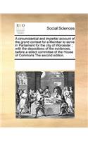 Circumstantial and Impartial Account of the Grand Contest for a Member to Serve in Parliament for the City of Worcester; With the Depositions of the Evidences, Before a Select Committee of the House of Commons the Second Edition.