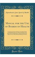 Manual for the Use of Boards of Health: Containing the Statutes Relating to the Public Health, the Medical Examiner Laws, the Laws Relating to the Registration of Vital Statistics, and the Decisions of the Supreme Court of Massachusetts Relating to