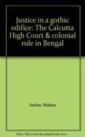 Justice in a gothic edifice: The Calcutta High Court & colonial rule in Bengal