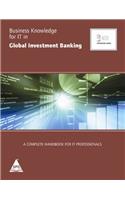 Business Knowledge For IT In Global Investment Banking: The Complete Handbook For IT Professionals