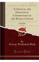 A Critical and Exegetical Commentary on the Book of Isaiah, Vol. 1 of 2: I-XXXIX (Classic Reprint)