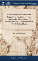 The Scripture Account of the Lords'-Supper. the Substance of Three Sermons Preached at Market-Harborough in the County of Leicester. 1755. by Richard Parry,