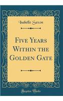 Five Years Within the Golden Gate (Classic Reprint)