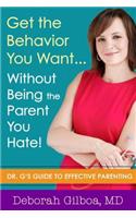 Get the Behavior You Want... Without Being the Parent You Hate!