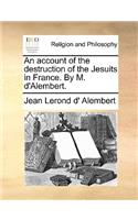 An Account of the Destruction of the Jesuits in France. by M. D'Alembert.