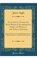 Tent Life in Tigerland, with Which Is Incorporated Sport and Work on the Nepaul Frontier: Being Twelve Years' Sporting Reminiscences of a Pioneer Planter in an Indian Frontier District (Classic Reprint)