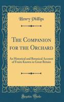 The Companion for the Orchard: An Historical and Botanical Account of Fruits Known in Great Britain (Classic Reprint)