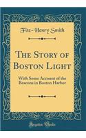 The Story of Boston Light: With Some Account of the Beacons in Boston Harbor (Classic Reprint)