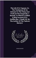 Life Of A Vagrant, Or, The Testimony Of An Outcast To The Value And Truth Of The Gospel [by J. Basset]. To Which Is Added A Brief Account Of A. Stoffles [by J. Read]. Ed. By The Author Of The 'hebrew Martyrs'