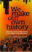 WE MAKE OUR OWN HISTORY: Marxism and Social Movements in the Twilight of Neoliberalism