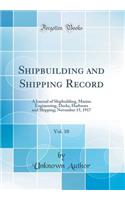 Shipbuilding and Shipping Record, Vol. 10: A Journal of Shipbuilding, Marine Engineering, Docks, Harbours and Shipping; November 15, 1917 (Classic Reprint)