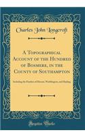 A Topographical Account of the Hundred of Bosmere, in the County of Southampton: Including the Parishes of Havant, Warblington, and Hayling (Classic Reprint)